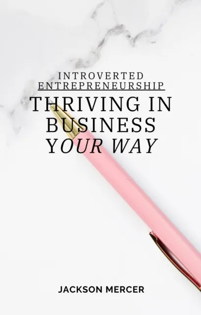 Introverted Entrepreneurship: Thriving in Business Your Way