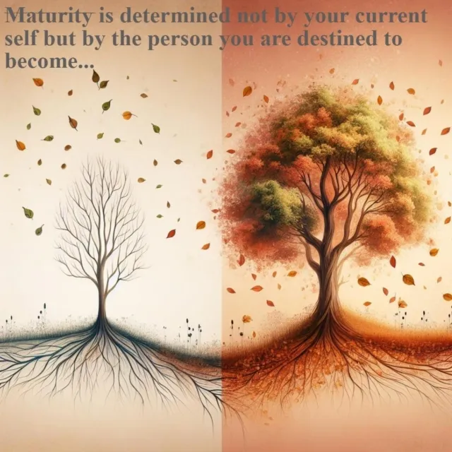 Maturity is not based on who you are. It's based on who you will be