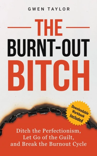 Burnt-Out Bitch: Ditch the Perfectionism, Let Go of the Guilt, and Break the Burn Out Cycle