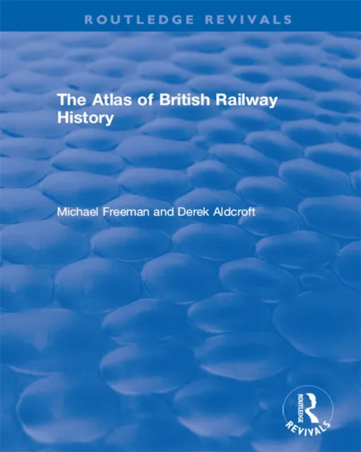 Routledge Revivals: The Atlas of British Railway History (1985)