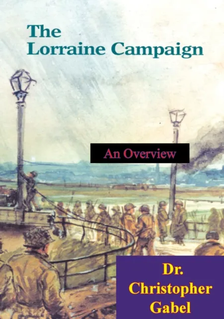 Lorraine Campaign: An Overview, September-December 1944 [Illustrated Edition]