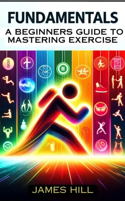 Fundamentals: A Beginner's Guide to Mastering Essential Exercises