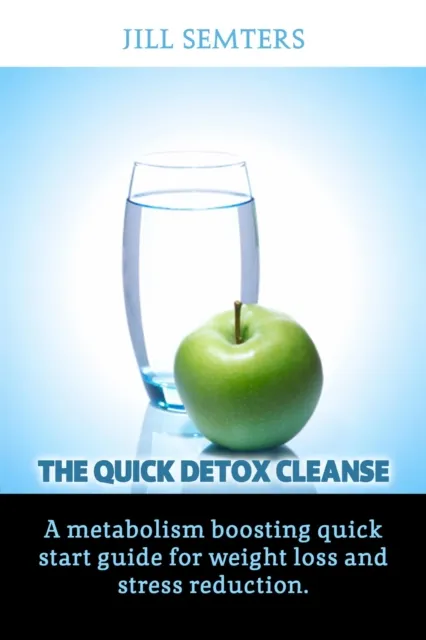 Quick Detox Cleanse: A Metabolism Boosting Quick Start Guide for Weight Loss and Stress Reduction