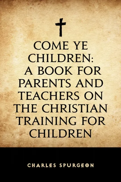 Come Ye Children: A Book for Parents and Teachers on the Christian Training for Children