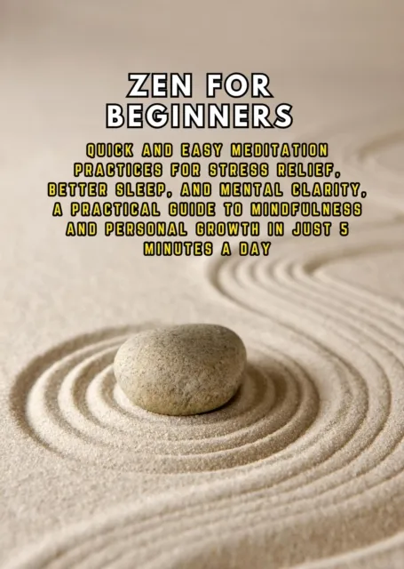 Zen for Beginners: Quick and Easy Meditation Practices for Stress Relief, Better Sleep, and Mental Clarity, a Practical Guide to Mindfulness and Personal Growth in Just 5 Minutes a Day