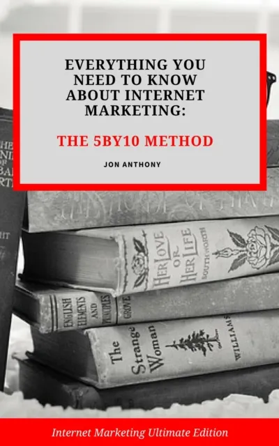 Everything you Need to Know About Internet Marketing: The 5By10 Method