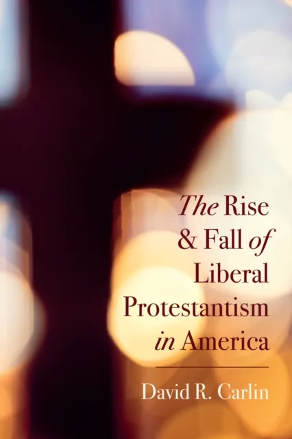 Rise and Fall of Liberal Protestantism in America