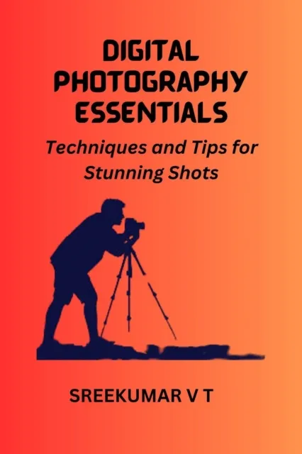 Digital Photography Essentials Techniques and Tips for Stunning Shots