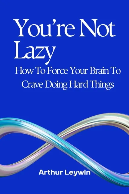 You're Not Lazy: How to Force Your Brain to Crave Doing Hard Things