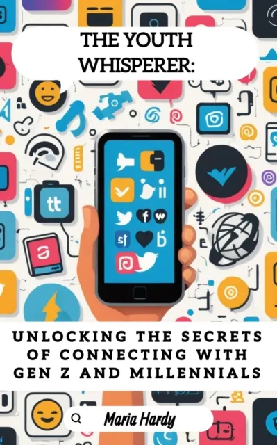 Youth Whisperer: Unlocking the Secrets of Connecting with Gen Z and Millennials