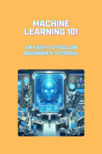 Machine Learning 101: An Easy-to-Follow Beginner's Tutorial