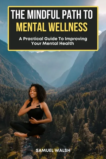Mindful Path to Mental Wellness, A Practical Guide to Improving Your Mental Health