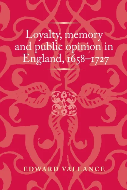 Loyalty, memory and public opinion in England, 1658-1727
