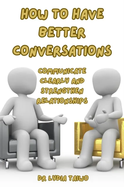 How To Have Better Conversations Communicate Clearly and Strengthen Relationships