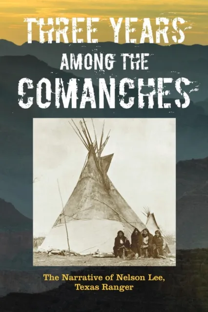 Three Years Among the Comanches: The Narrative of Nelson Lee, Texas Ranger