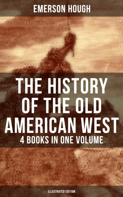 History of the Old American West - 4 Books in One Volume (Illustrated Edition)