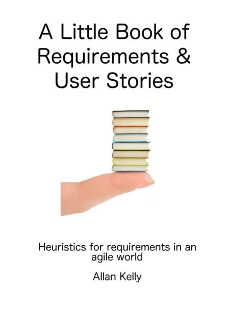 Little Book about Requirements and User Stories: Heuristics for Requirements in an Agile World