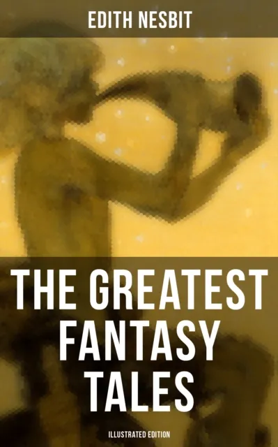Greatest Fantasy Tales of Edith Nesbit (Illustrated Edition)