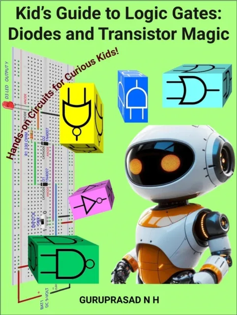 Kid's Guide to Logic Gates: Diodes and Transistor Magic Hands-on Circuits for Curious Kids!