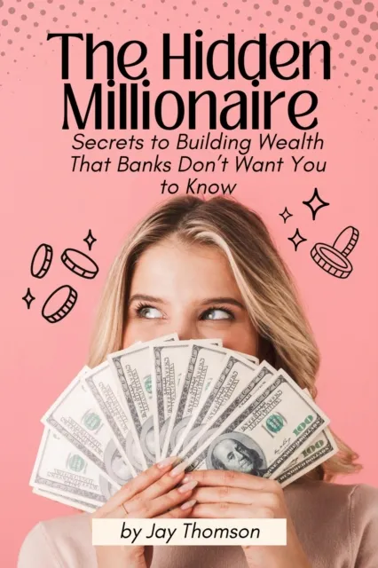 Hidden Millionaire: Secrets to Building Wealth That Banks Don't Want You to Know