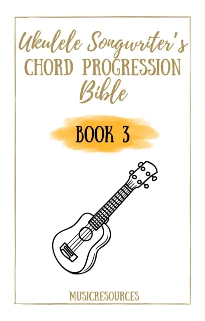 Ukulele Songwriter's Chord Progression Bible - Book 3