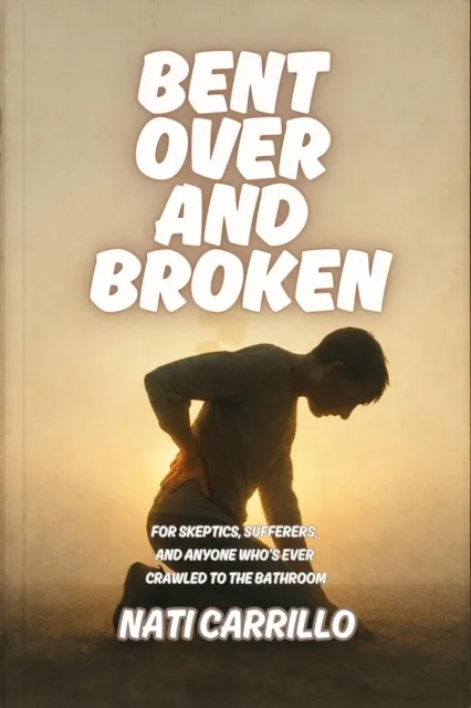 Bent Over and Broken: For Skeptics, Sufferers, and Anyone Who's Ever Crawled to the Bathroom