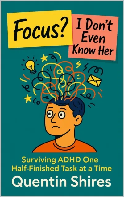 Focus? I Don't Even Know Her: Surviving ADHD One Half-Finished Task at a Time
