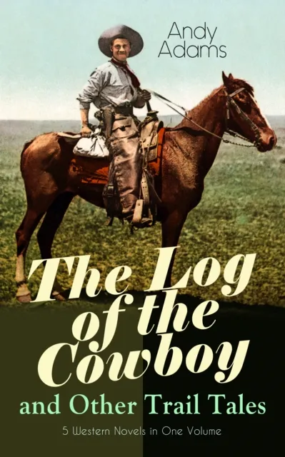 Log of the Cowboy and Other Trail Tales - 5 Western Novels in One Volume