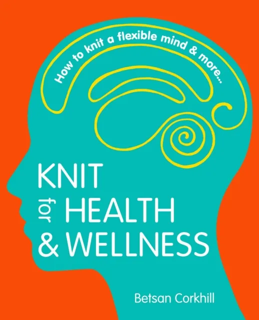 Knit For Health And Wellness - How To Knit A Flexible Mind And More...
