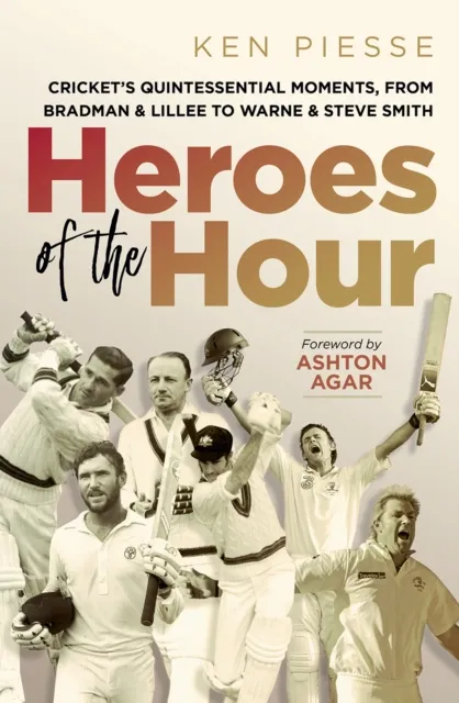 Heroes of the Hour: Cricket's Quintessential Moments, From Bradman & Lillee to Warne & Steve Smith