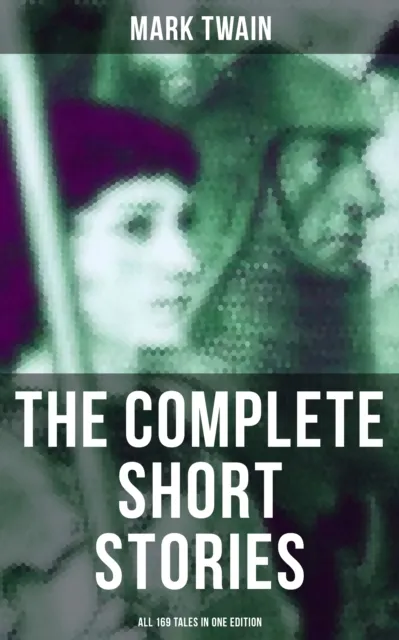 Complete Short Stories of Mark Twain - All 169 Tales in One Edition