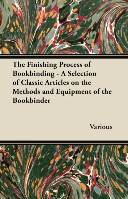 Finishing Process of Bookbinding - A Selection of Classic Articles on the Methods and Equipment of the Bookbinder