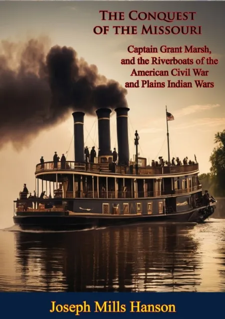 Conquest of the Missouri: Captain Grant Marsh, and the Riverboats of the American Civil War and Plains Indian Wars