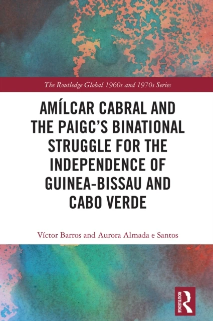 Amilcar Cabral and the PAIGC's Binational Struggle for the Independence of Guinea-Bissau and Cabo Verde