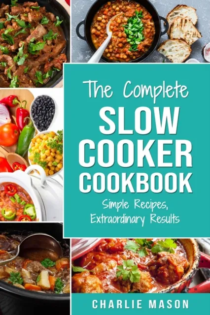 Complete Slow Cooker Recipe Book: Simple Recipes Extraordinary Results