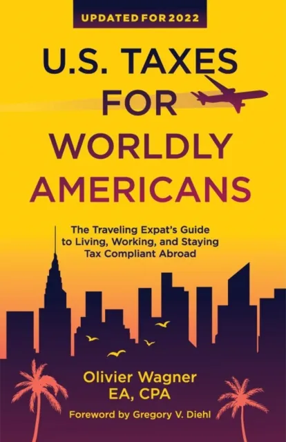U.S. Taxes for Worldly Americans: The Traveling Expat's Guide to Living, Working, and Staying Tax Compliant Abroad (Updated for 2024)