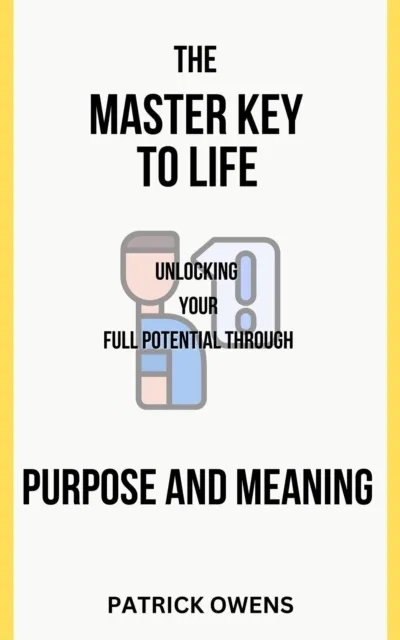 Master Key to Life: Unlocking Your Full Potential Through Purpose and Meaning