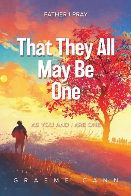 That They All May Be One: Father I Pray, as You and I Are One
