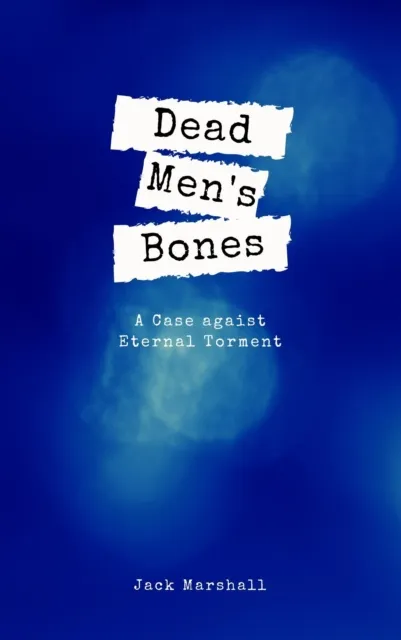Dead Men's Bones - A Case Against Eternal Torment