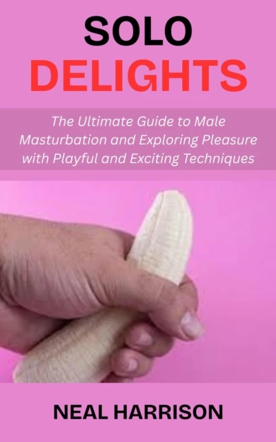 Solo Delights: The Ultimate Guide to Male Masturbation and Exploring Pleasure with Playful and Exciting Techniques