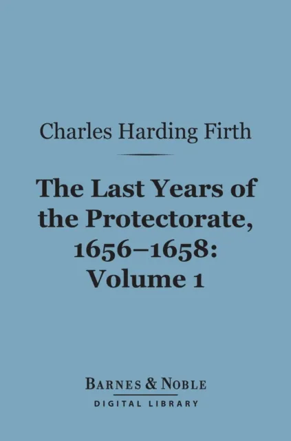 Last Years of the Protectorate 1656-1658, Volume 1 (Barnes & Noble Digital Library)