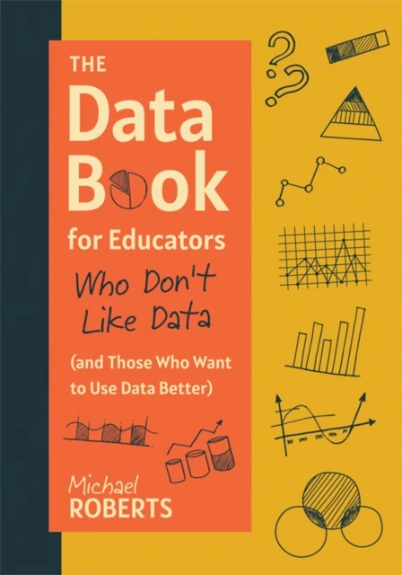 Data Book for Educators Who Don't Like Data (and Those Who Want to Use Data Better)