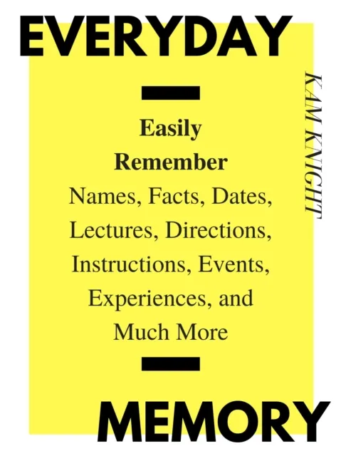 Everyday Memory: Easily Remember Names, Facts, Dates, Lectures, Directions, Instructions, Events, Experiences, and Much More