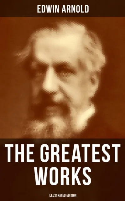 Greatest Works of Edwin Arnold (Illustrated Edition)