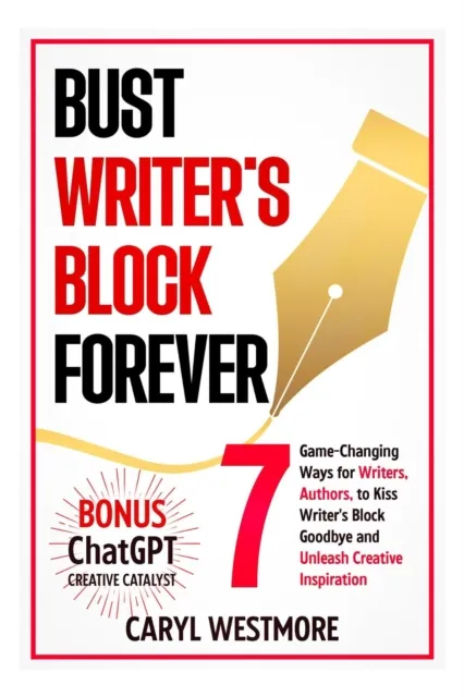 Bust Writers Block Forever, 7 Game-changing Ways for Writers, Authors, to Kiss Writer's Block Goodbye and Unleash Creative Inspiration
