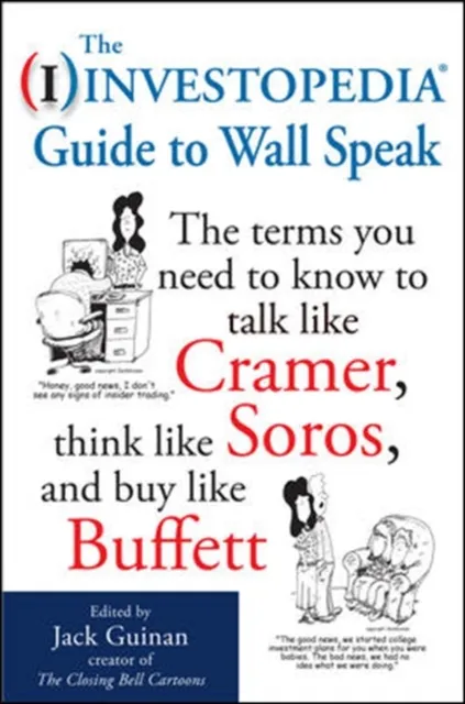 Investopedia Guide to Wall Speak: The Terms You Need to Know to Talk Like Cramer, Think Like Soros, and Buy Like Buffett
