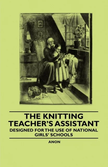 Knitting Teacher's Assistant - Designed for the use of National Girls' Schools