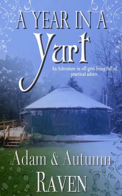 Year in a Yurt: An Adventurous Memoir of Off-Grid Living Full of Practical Advice