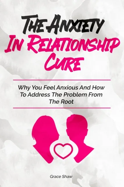 Anxiety In Relationship Cure: Why You Feel Anxious And How To Address The Problem From The Root