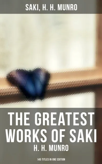 Greatest Works of Saki (H. H. Munro) - 145 Titles in One Edition